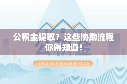 新界公积金提取？这些协助流程你得知道！