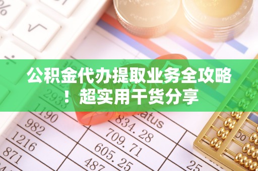 新界公积金代办提取业务全攻略！超实用干货分享