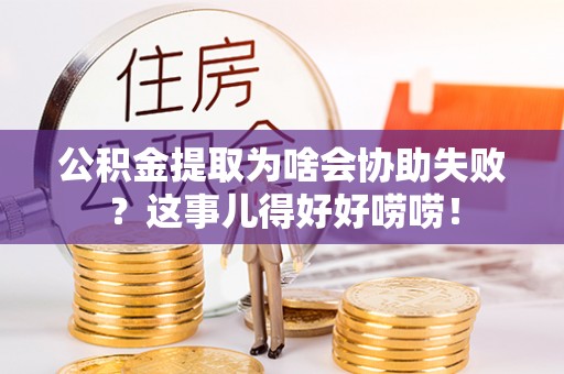 新界公积金提取为啥会协助失败？这事儿得好好唠唠！