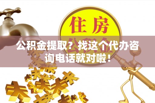 新界公积金提取？找这个代办咨询电话就对啦！