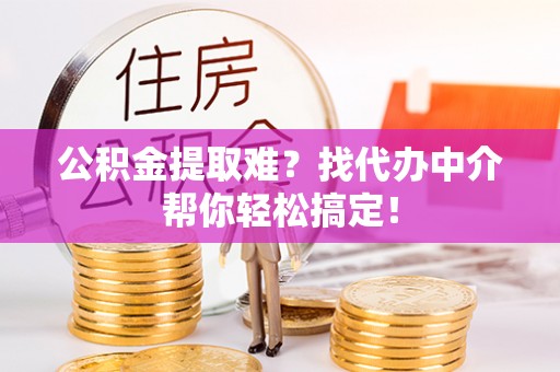 新界公积金提取难？找代办中介帮你轻松搞定！