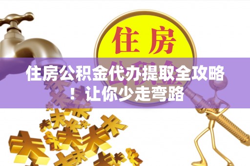 新界住房公积金代办提取全攻略！让你少走弯路