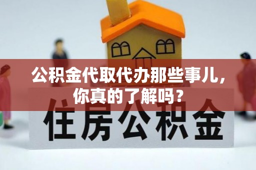 新界公积金代取代办那些事儿，你真的了解吗？