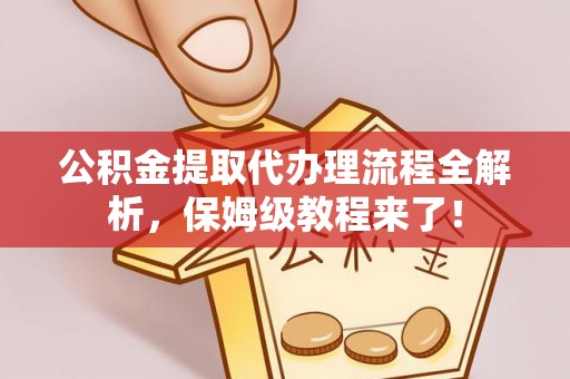 新界公积金提取代办理流程全解析，保姆级教程来了！