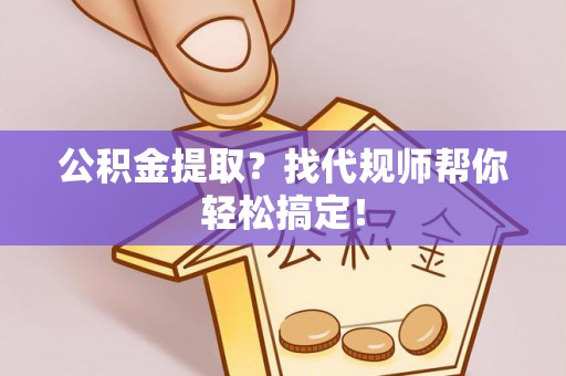 新界公积金提取？找代规师帮你轻松搞定！