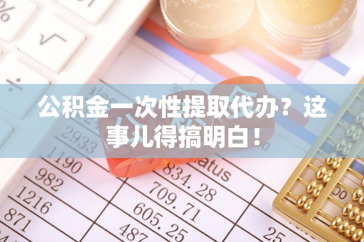 新界公积金一次性提取代办？这事儿得搞明白！