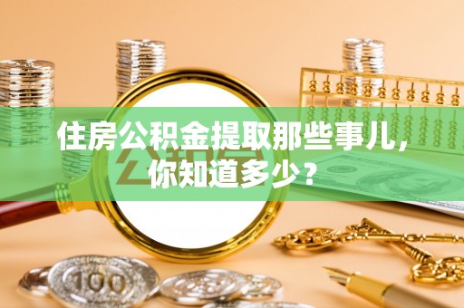 新界住房公积金提取那些事儿，你知道多少？