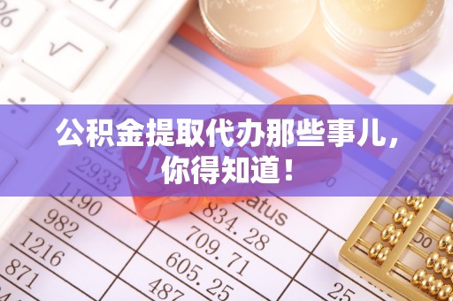 新界公积金提取代办那些事儿，你得知道！