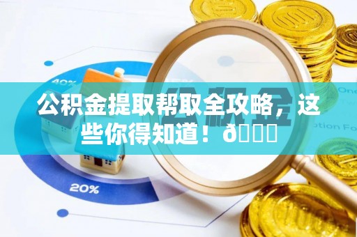 新界公积金提取帮取全攻略，这些你得知道！😎