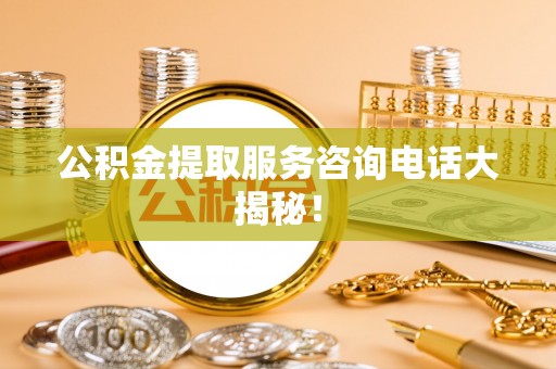 新界公积金提取服务咨询电话大揭秘！