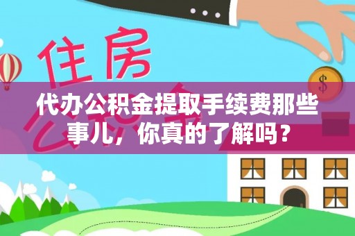 新界代办公积金提取手续费那些事儿，你真的了解吗？