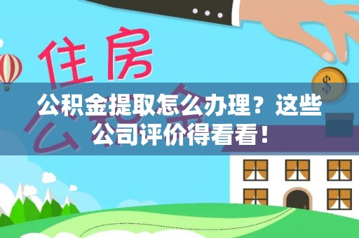 新界公积金提取怎么办理？这些公司评价得看看！