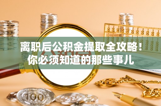 新界离职后公积金提取全攻略！你必须知道的那些事儿