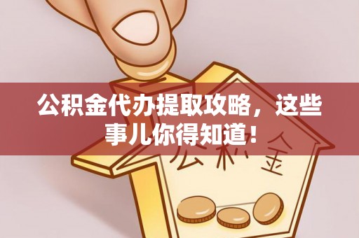 新界公积金代办提取攻略，这些事儿你得知道！