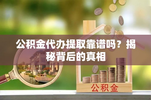 新界公积金代办提取靠谱吗？揭秘背后的真相