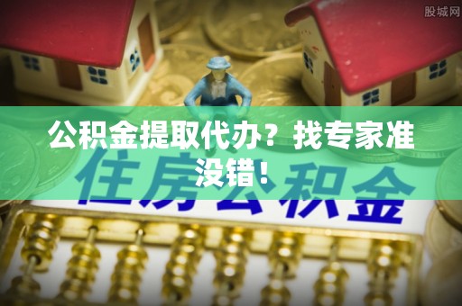 新界公积金提取代办？找专家准没错！