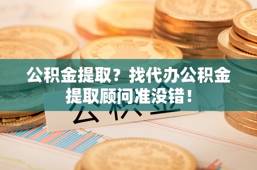 新界公积金提取？找代办公积金提取顾问准没错！