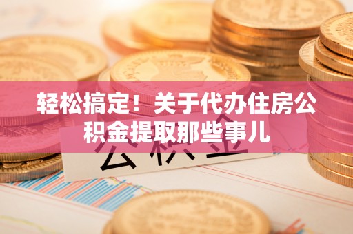 新界轻松搞定！关于代办住房公积金提取那些事儿