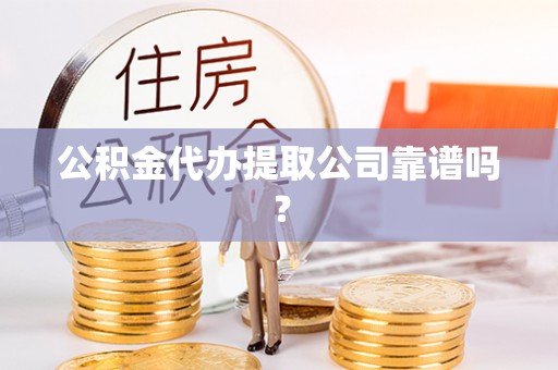 新界公积金代办提取公司靠谱吗？