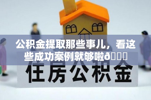 新界公积金提取那些事儿，看这些成功案例就够啦😎