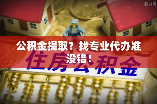 新界公积金提取？找专业代办准没错！