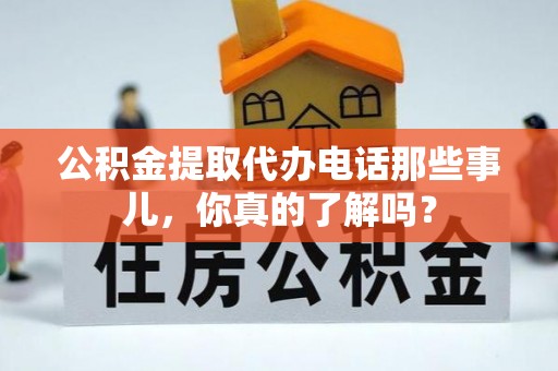 新界公积金提取代办电话那些事儿，你真的了解吗？