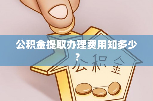 新界公积金提取办理费用知多少？