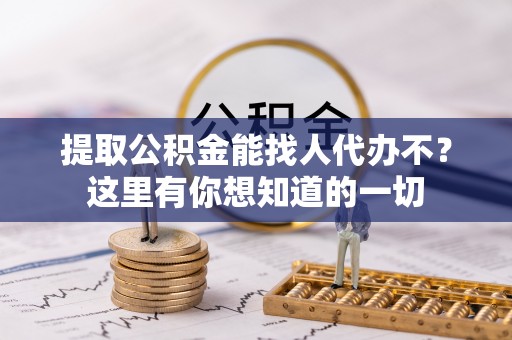 新界提取公积金能找人代办不？这里有你想知道的一切