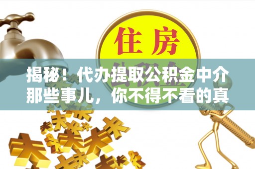 新界揭秘！代办提取公积金中介那些事儿，你不得不看的真相