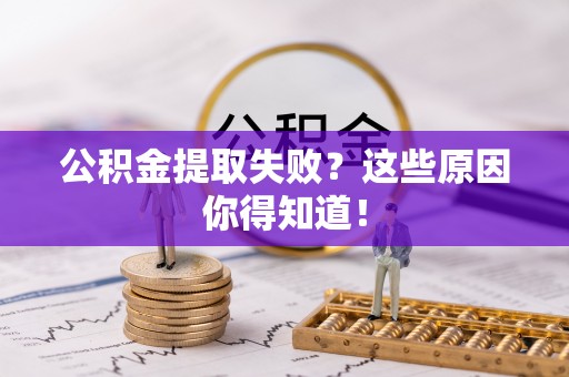新界公积金提取失败？这些原因你得知道！