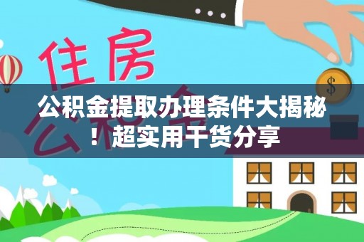新界公积金提取办理条件大揭秘！超实用干货分享