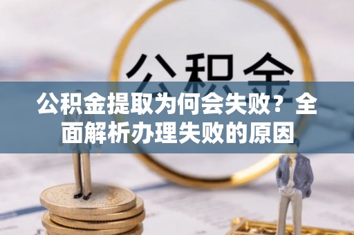 新界公积金提取为何会失败？全面解析办理失败的原因
