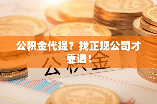 新界公积金代提？找正规公司才靠谱！