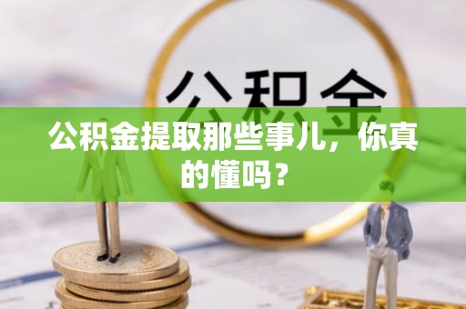 新界公积金提取那些事儿，你真的懂吗？