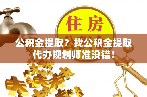 新界公积金提取？找公积金提取代办规划师准没错！