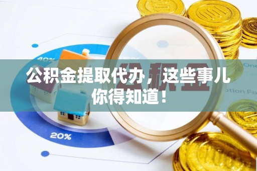 新界公积金提取代办，这些事儿你得知道！