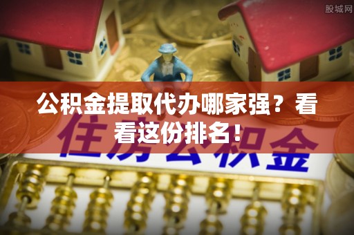 新界公积金提取代办哪家强？看看这份排名！