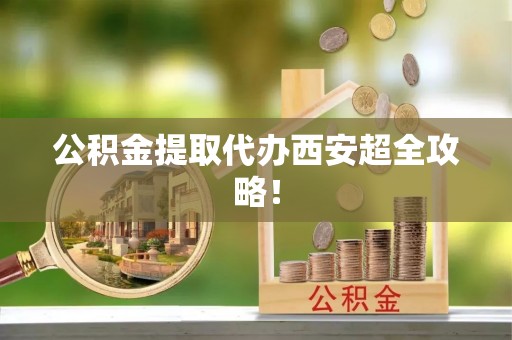 新界公积金提取代办西安超全攻略！