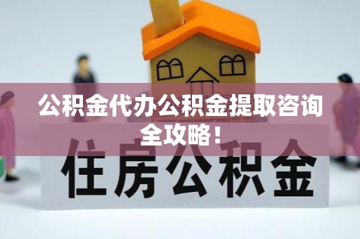 新界公积金代办公积金提取咨询全攻略！