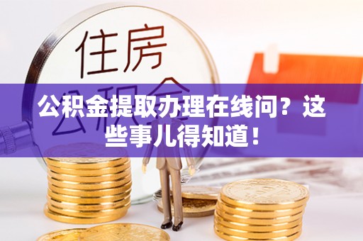 新界公积金提取办理在线问？这些事儿得知道！