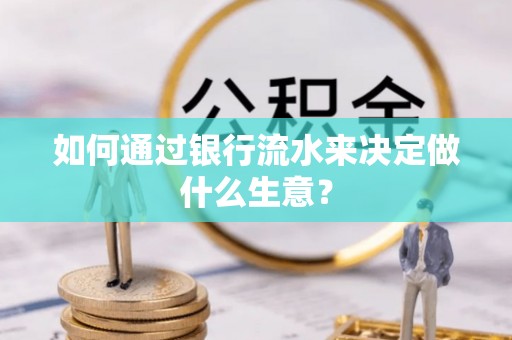 新界如何通过银行流水来决定做什么生意？