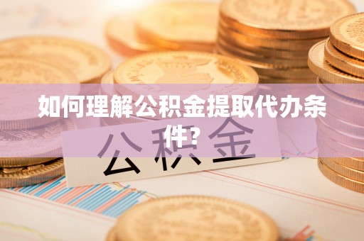 新界如何理解公积金提取代办条件？