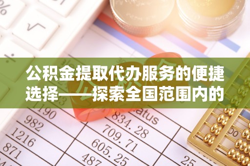 新界公积金提取代办服务的便捷选择——探索全国范围内的优质服务提供商