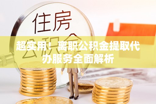 新界超实用！离职公积金提取代办服务全面解析