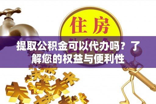 新界提取公积金可以代办吗？了解您的权益与便利性