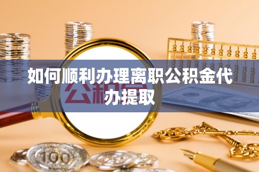 新界如何顺利办理离职公积金代办提取