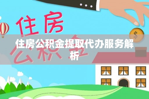 新界住房公积金提取代办服务解析