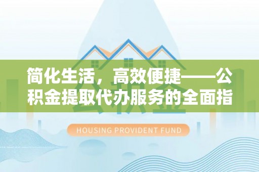 新界简化生活，高效便捷——公积金提取代办服务的全面指南