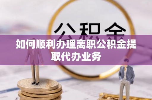 新界如何顺利办理离职公积金提取代办业务