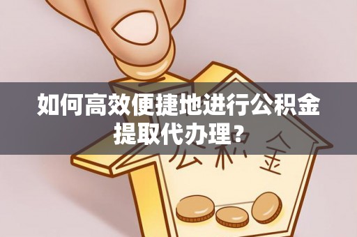 新界如何高效便捷地进行公积金提取代办理？
